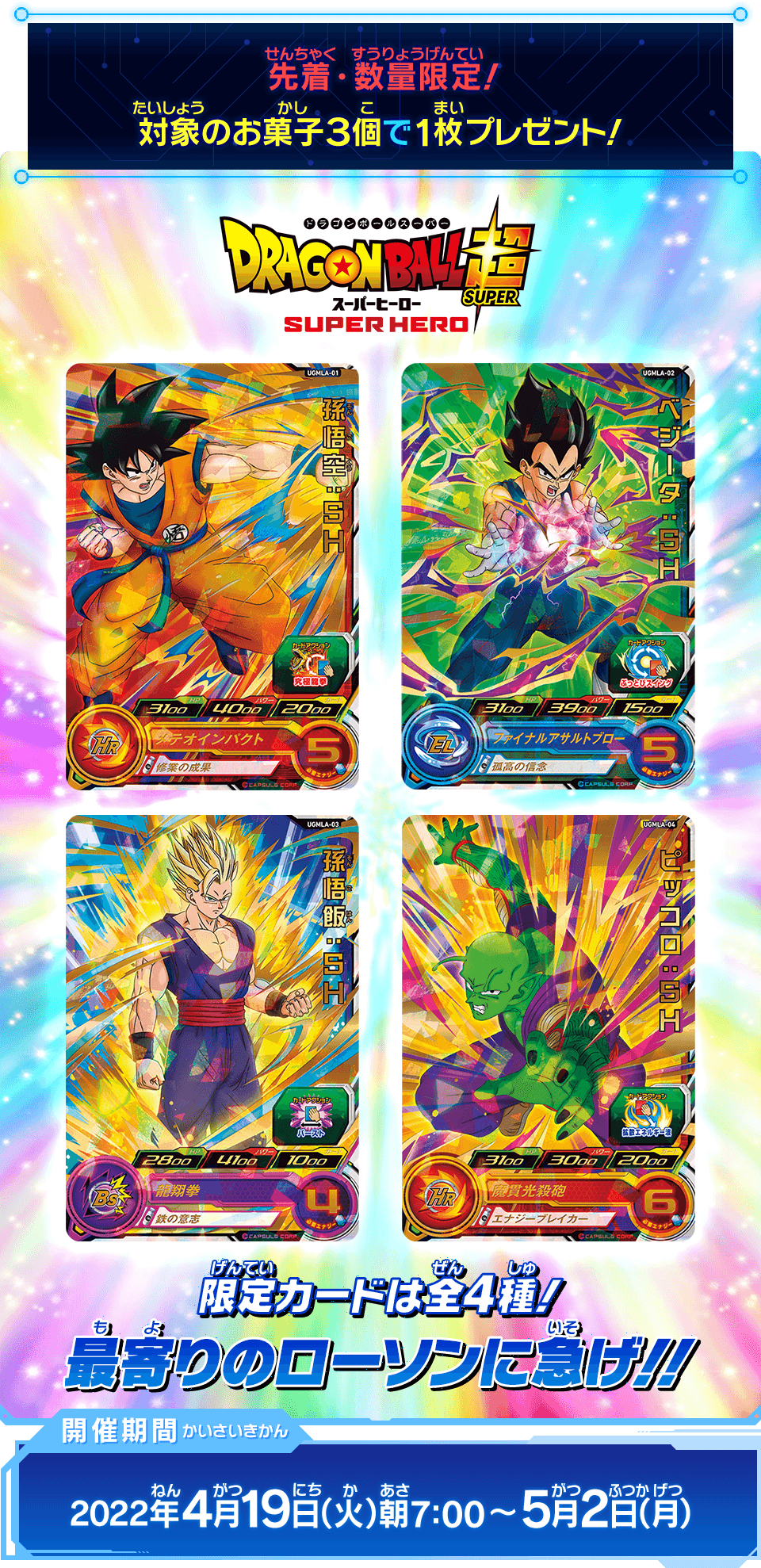 SUPER DRAGON BALL HEROES UGMLA-01 UGMLA-02 UGMLA-03 UGMLA-04 Complete Set in blister  DRAGON BALL SUPER SUPER HERO  Released date: April 19 2022 in LAWSON convenience store  UGMLA-01 Son Goku : SH  UGMLA-02 Vegeta : SH  UGMLA-03 Son Gohan : SH  UGMLA-04 Piccolo : SH